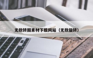 诸城无敌转圈素材下载网站（无敌旋转）